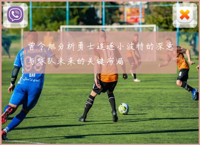 曾令旭分析勇士追逐小波特的深意与球队未来的关键布局