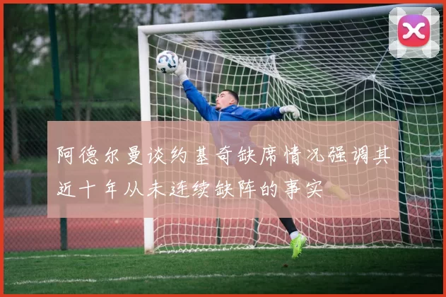 阿德尔曼谈约基奇缺席情况强调其近十年从未连续缺阵的事实