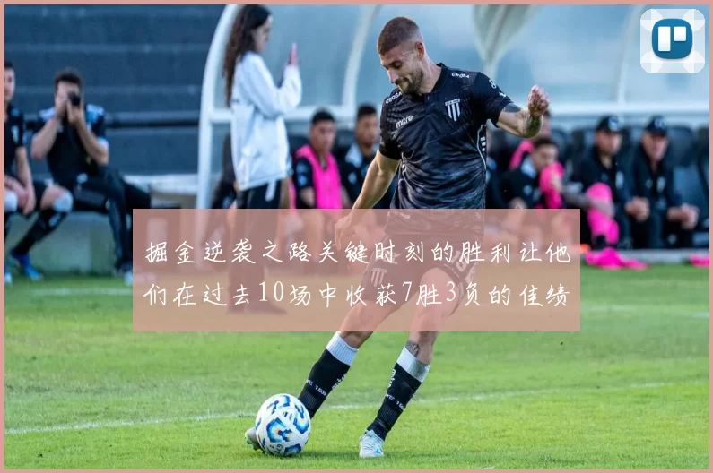掘金逆袭之路关键时刻的胜利让他们在过去10场中收获7胜3负的佳绩