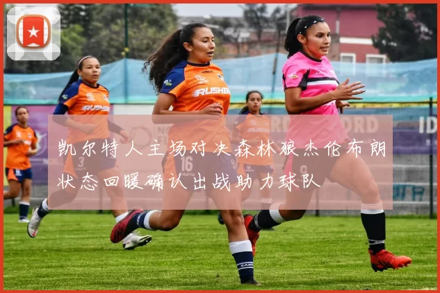 凯尔特人主场对决森林狼杰伦布朗状态回暖确认出战助力球队