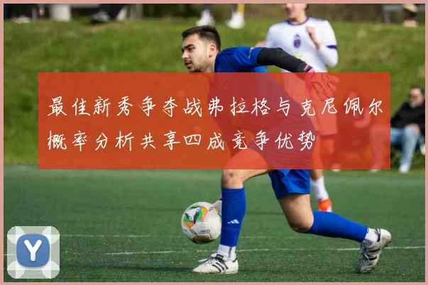 最佳新秀争夺战弗拉格与克尼佩尔概率分析共享四成竞争优势