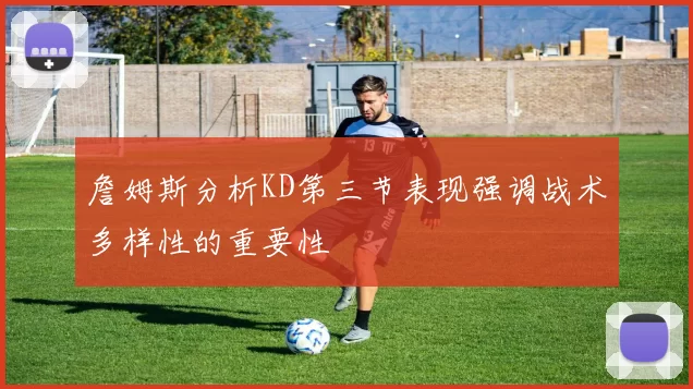 詹姆斯分析KD第三节表现强调战术多样性的重要性