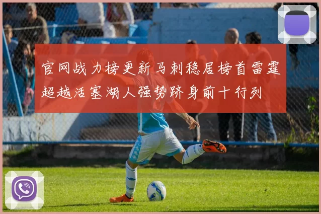 官网战力榜更新马刺稳居榜首雷霆超越活塞湖人强势跻身前十行列